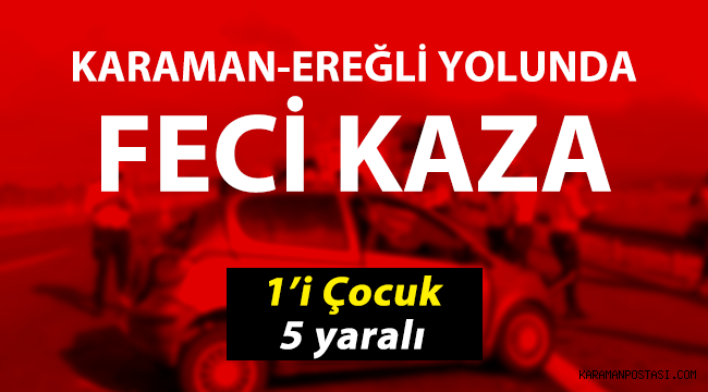 Karaman'da korkunç kaza! 1'i çocuk, 5 yaralı