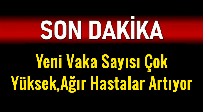 Yeni Vaka Sayısı Çok Yüksek,Ağır Hastalar Artıyor