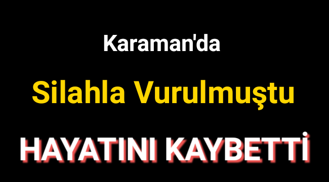 Karaman'da Silahla Vurulmuştu Hayatını Kaybetti