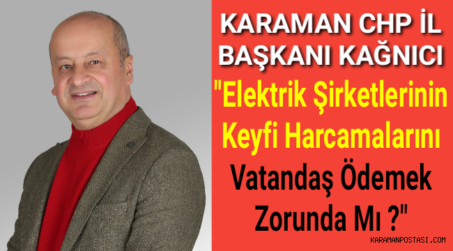 Karaman CHP İl Başkanı Kağnıcı"Elektrik Şirketlerinin Keyfi Harcamalarını Vatandaş Ödemek Zorundamı?"