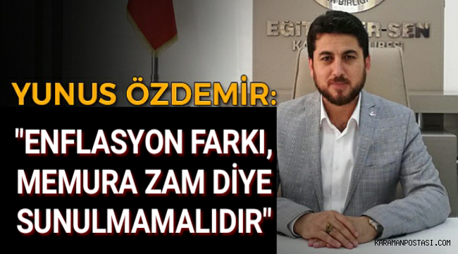 Eğitim Bir Sendikası Karaman Şubesi Başkanı Yunus Özdemir "Enflasyon farkının memura zam diye sunulması doğru değildir"