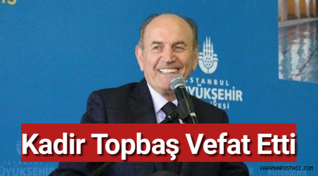 Kadir Topbaş vefat etti Genel Karaman Haber Karaman Postası