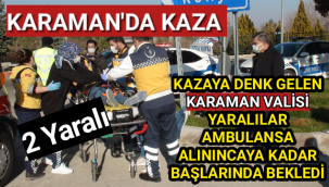 Kazaya Denk Gelen Karaman Valisi Yaralılar Ambulansa Alınıncaya Kadar Başlarından Ayrılmadı