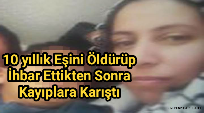 10 yıllık eşini öldürüp ihbar ettikten sonra kayıplara karıştı