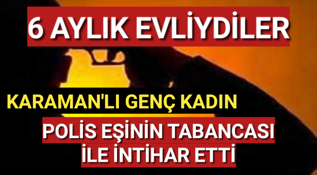 6 Aylık Evliydiler...Karaman'lı Kadın, Polis Eşinin Tabancası İle İntihar Etti