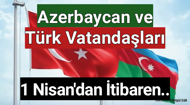 Azerbaycan ve Türk vatandaşları 1 Nisan’dan itibaren..