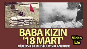 Baba kızın '18 Mart' videosu herkesi duygulandırdı