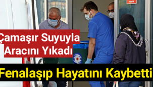 Çamaşır suyuyla aracını yıkadı, fenalaşıp hayatını kaybetti