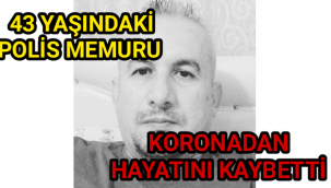 Covid-19'a yakalanan Polis memuru hayatını kaybetti