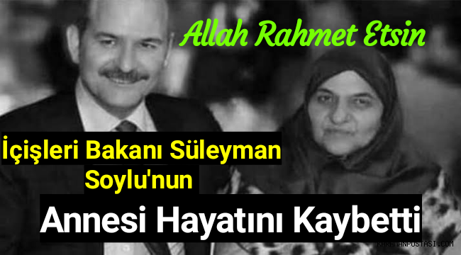 İçişleri Bakanı Süleyman Soylu'nun annesi hayatını kaybetti