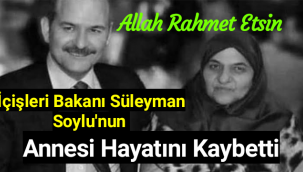 İçişleri Bakanı Süleyman Soylu'nun annesi hayatını kaybetti