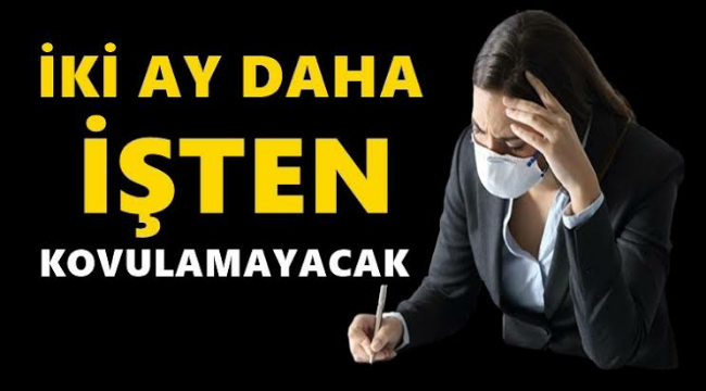 İşten çıkarma yasağı 2 ay daha uzatıldı