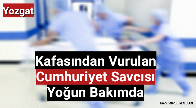 Kafasından vurulan cumhuriyet savcısı yoğun bakımda