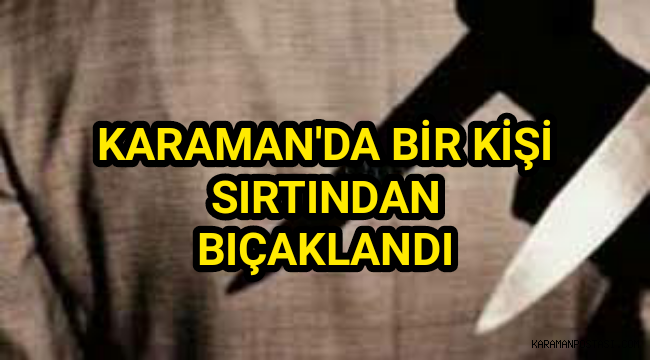 Karaman'da Bir Kişi Sırtından Bıçaklandı
