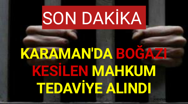 Karaman'da Boğazı Kesilen Mahkum Tedaviye Alındı