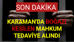 Karaman'da Boğazı Kesilen Mahkum Tedaviye Alındı