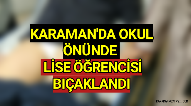 Karaman'da Lise Öğrencisi Bıçaklandı