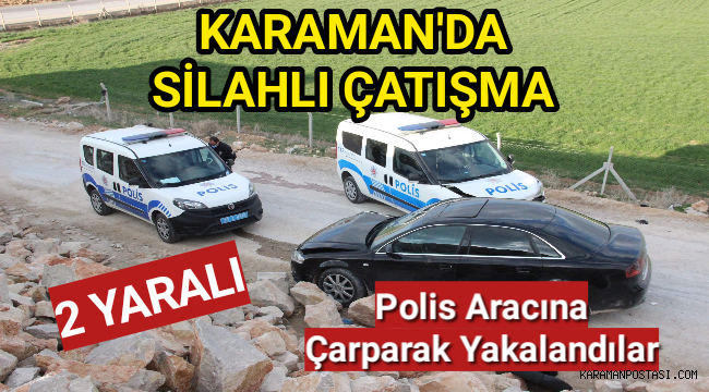 Karaman'da Silahlı Çatışma,Şüpheliler Polis Aracına Çarparak Yakalandı