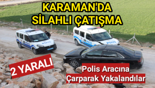 Karaman'da Silahlı Çatışma,Şüpheliler Polis Aracına Çarparak Yakalandı