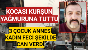 Kocası tarafından kurşun yağmuruna tutulan kadın, yaşamını yitirdi