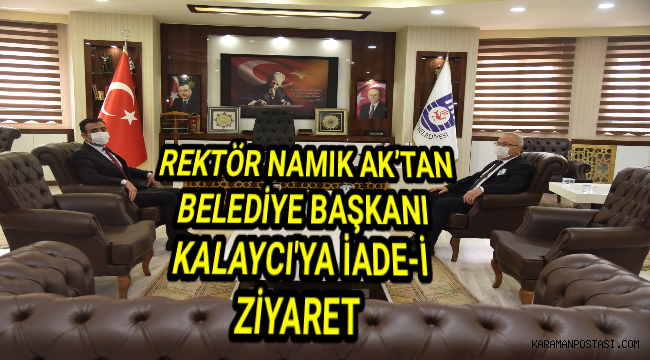 REKTÖR NAMIK AK’TAN BELEDİYE BAŞKANI KALAYCI'YA İADE-İ ZİYARET