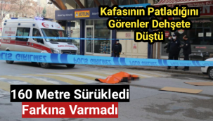 160 metre sürükledi farkına varmadı, feci şekilde öldü