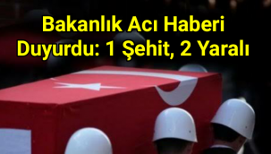 Bakanlık acı haberi duyurdu: 1 şehit, 2 yaralı