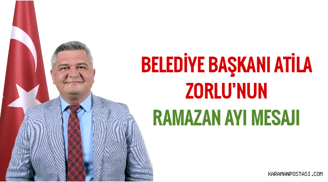 BELEDİYE BAŞKANI ATİLA ZORLU’NUN RAMAZAN AYI MESAJI