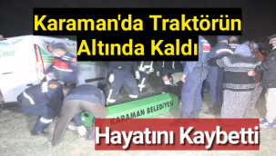 Karaman'da Traktörün Altında Kalan Çiftci Hayatını Kaybetti
