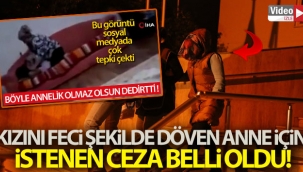 Şiddet görüntüleri sosyal medyada gündem olan anne hakkında istenen ceza belli oldu