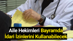 Aile hekimleri bayram tatilinde idari izinlerini kullanabilecek