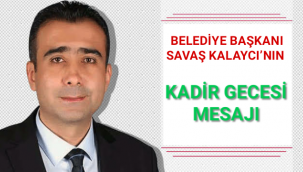 BELEDİYE BAŞKANI SAVAŞ KALAYCI’NIN KADİR GECESİ MESAJI