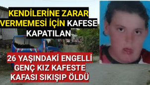 Engelli kız yaşadığı kafeste sıkışarak can verdi