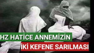 HZ. HATİCE ANNEMİZİN İKİ KEFENE SARILMASI