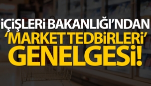 İçişleri Bakanlığı'ndan 'Market Tedbirleri' genelgesi