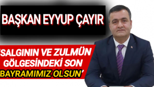 İL GENEL MECLİSİ BAŞKANI EYYUP ÇAYIR: ‘SALGININ VE ZULMÜN GÖLGESİNDEKİ SON BAYRAMIMIZ OLSUN’