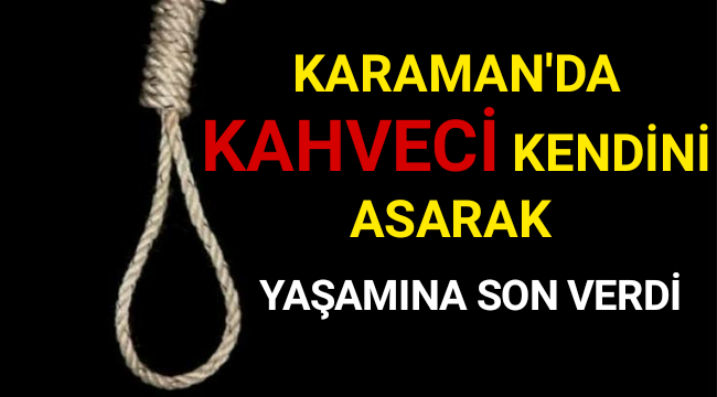 KARAMAN'DA 5 ÇOCUK BABASI KAHVECİ KENDİNİ ASTI