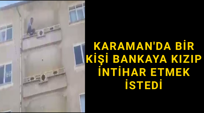 Karaman'da Bankaya Kızan Şahıs İntihar Etmek İstedi