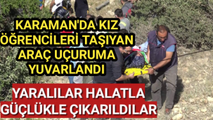 Karaman'da uçuruma yuvarlanan kamyonetteki kız öğrenciler can pazarı yaşadı