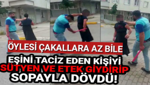Karısını taciz eden kişiye etek sütyen giydirip döve döve polise götürdü