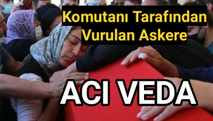 Komutanı tarafından vurulan asker son yolculuğuna uğurlandı