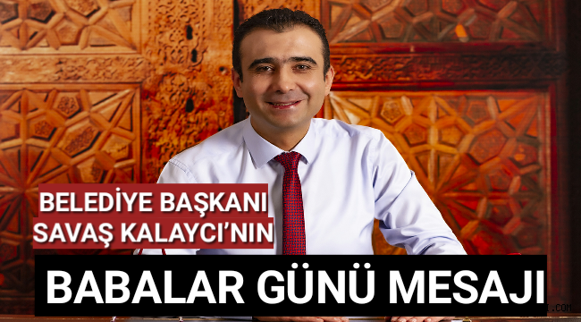 BELEDİYE BAŞKANI SAVAŞ KALAYCI’NIN BABALAR GÜNÜ MESAJI