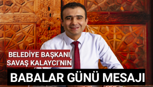 BELEDİYE BAŞKANI SAVAŞ KALAYCI’NIN BABALAR GÜNÜ MESAJI