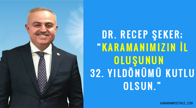 DR. RECEP ŞEKER; “KARAMANIMIZIN İL OLUŞUNUN 32. YILDÖNÜMÜ KUTLU OLSUN.”
