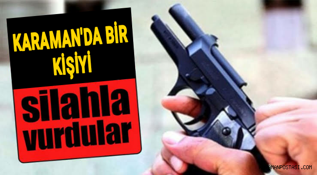Karaman'da Bir Kişi Silahla Vuruldu