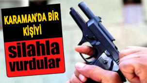 Karaman'da Bir Kişi Silahla Vuruldu