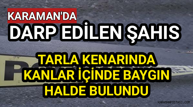 Karaman'da Darp Edilen Şahıs Tarla Kenarında Baygın Halde Bulundu