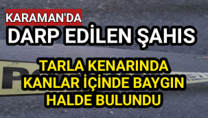 Karaman'da Darp Edilen Şahıs Tarla Kenarında Baygın Halde Bulundu