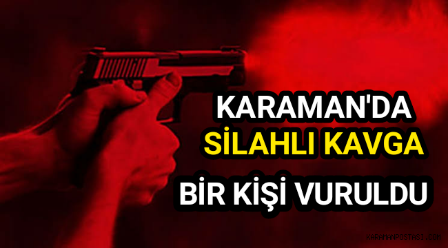 Karaman'da silahlı kavgada bir kişi silahla vuruldu
