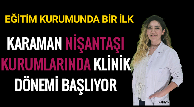 KARAMAN NİŞANTAŞI KURUMLARINDA KLİNİK DÖNEMİ BAŞLIYOR